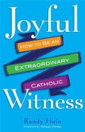 Joyful Witness: How to Be an Extraordinary Catholic di Randy Hain edito da SERVANT BOOKS