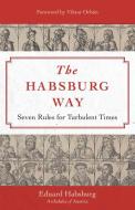 The Habsburg Way: 7 Rules for Turbulent Times di Archduke Eduard Habsburg edito da SOPHIA INST PR