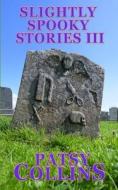 SLIGHTLY SPOOKY STORIES III: A COLLECTIO di PATSY COLLINS edito da LIGHTNING SOURCE UK LTD
