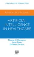 Advanced Introduction To Artificial Intelligence In Healthcare di Tom Davenport, John Glaser, Elizabeth Gardner edito da Edward Elgar Publishing Ltd