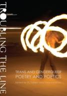Troubling the Line: Trans and Genderqueer Poetry and Poetics di Trace Peterson edito da NIGHTBOAT BOOKS