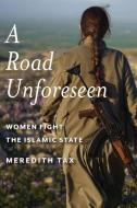 A Road Unforeseen: Women Fight the Islamic State di Meredith Tax edito da BELLEVUE LITERARY PR