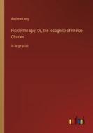 Pickle the Spy; Or, the Incognito of Prince Charles di Andrew Lang edito da Outlook Verlag