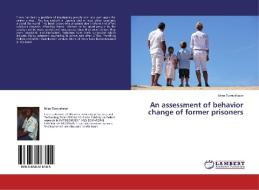 An assessment of behavior change of former prisoners di Brian Tumushabe edito da LAP Lambert Academic Publishing