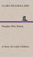 Naughty Miss Bunny A Story for Little Children di Clara Mulholland edito da TREDITION CLASSICS