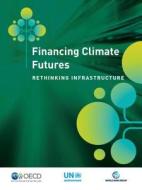 Financing Climate Futures Rethinking Infrastructure di Oecd, The World Bank, United Nations Environment Programme edito da BROOKINGS INST