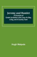 Jeremy and Hamlet ; A Chronicle of Certain Incidents in the Lives of a Boy, a Dog, and a Country Town di Hugh Walpole edito da Alpha Editions
