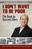 I Don't Want To Be Poor: The Boyd Au Success Story di Boyd Au edito da Marshall Cavendish International (asia) Pte Ltd