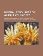 Mineral Resources Of Alaska (622); Report On Progress Of Investigations In 1914 di Alfred Hulse Brooks, Geological Survey edito da General Books Llc