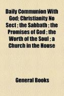 Daily Communion With God; Christianity No Sect ; The Sabbath ; The Promises Of God ; The Worth Of The Soul ; A Church In The House di Matthew Henry edito da General Books Llc