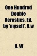 One Hundred Double Acrostics. Ed. By 'myself', H.w di H. W edito da General Books Llc