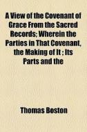 A View Of The Covenant Of Grace From The Sacred Records; Wherein The Parties In That Covenant, The Making Of It ; Its Parts And The di Thomas Boston edito da General Books Llc