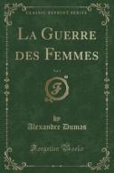 La Guerre Des Femmes, Vol. 1 (Classic Reprint) di Alexandre Dumas edito da Forgotten Books