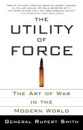 The Utility of Force: The Art of War in the Modern World di Rupert Smith edito da VINTAGE