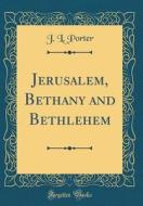 Jerusalem, Bethany and Bethlehem (Classic Reprint) di J. L. Porter edito da Forgotten Books