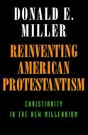 Reinventing American Protestantism - Christianity in the New Millenium (Paper) di Donald E. Miller edito da University of California Press