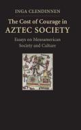 The Cost of Courage in Aztec Society di Inga Clendinnen edito da Cambridge University Press