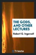 The Gods, and Other Lectures di Robert G. Ingersoll edito da LIGHTNING SOURCE INC