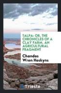 Talpa: Or, the Chronicles of a Clay Farm. an Agricultural Fragment di Chandos Wren Hoskyns edito da LIGHTNING SOURCE INC