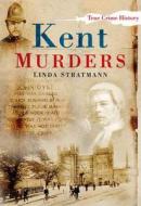 Kent Murders di Linda Stratmann edito da The History Press