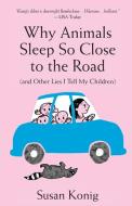 Why Animals Sleep So Close to the Road (and other lies I tell my children) di Susan Konig edito da Willow Street Press LLC