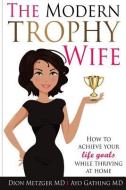 The Modern Trophy Wife: How to Achieve Your Life Goals While Thriving at Home di Ayo Gathing M. D., Dion Metzger M. D. edito da LIGHTNING SOURCE INC