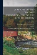 A Report Of The Record Commissioners Of The City Of Boston edito da Legare Street Press