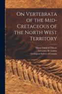 On Vertebrata of the Mid-Cretaceous of the North West Territory [microform] di Henry Fairfield Osborn edito da LIGHTNING SOURCE INC