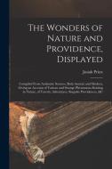 The Wonders of Nature and Providence, Displayed: Compiled From Authentic Sources, Both Ancient and Modern, Giving an Account of Various and Strange Ph di Josiah Priest edito da LEGARE STREET PR