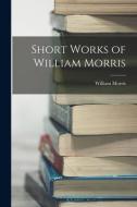 Short Works of William Morris di William Morris edito da LEGARE STREET PR