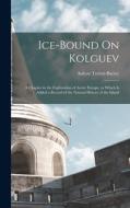 Ice-Bound On Kolguev: A Chapter in the Exploration of Arctic Europe, to Which Is Added a Record of the Natural History of the Island di Aubyn Trevor-Battye edito da LEGARE STREET PR