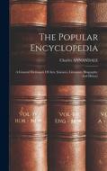 The Popular Encyclopedia: A General Dictionary Of Arts, Sciences, Literature, Biography, And History di Charles Annandale edito da LEGARE STREET PR
