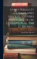 Livres Perdus Et Exemplaires Uniques. (OEuvres Posthumes De J.M. Quérard, Publ. Par G. Brunet). di Joseph Marie Quérard edito da LEGARE STREET PR