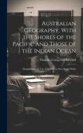 Australian Geography, With the Shores of the Pacific and Those of the Indian Ocean: Designed for the Use of Schools in New South Wales di Thomas Livingstone Mitchell edito da LEGARE STREET PR
