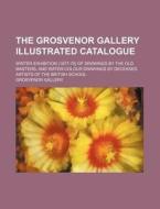 The Grosvenor Gallery Illustrated Catalogue; Winter Exhibition (1877-78) of Drawings by the Old Masters, and Water-Colour Drawings by Deceased Artists di Grosvenor Gallery edito da Rarebooksclub.com