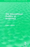 The International Politics Of Antarctica di Peter J. Beck edito da Taylor & Francis Ltd