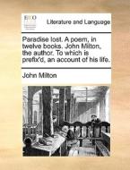 Paradise Lost. A Poem, In Twelve Books. John Milton, The Author. To Which Is Prefix'd, An Account Of His Life di John Milton edito da Gale Ecco, Print Editions