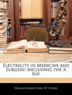 Electricity In Medicine And Surgery: Inc di William Harvey King, W. Y. Cowl edito da Nabu Press