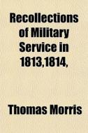 Recollections Of Military Service In 1813,1814, di Thomas Morris edito da General Books Llc