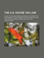 The U.S. Excise Tax Law; An ACT to Provide Internal Revenue to Support the Government, to Pay Interest on the Public Debt, and for Other Purposes. Pas di United States edito da Rarebooksclub.com