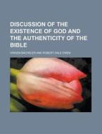 Discussion Of The Existence Of God And The Authenticity Of The Bible di Robert Dale Owen edito da General Books Llc