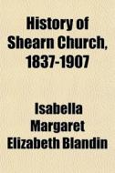 History Of Shearn Church, 1837-1907 di Isabella Margaret Elizabeth Blandin edito da General Books