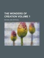 The Wonders of Creation; Natural and Artificial Volume 1 di Daniel R. Preston, Anonymous edito da Rarebooksclub.com