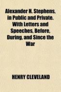 Alexander H. Stephens, In Public And Pri di Henry Cleveland edito da General Books