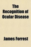 The Recognition Of Ocular Disease di James Forrest edito da General Books