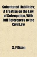 Substituted Liabilities; A Treatise On T di S. F. Dixon edito da General Books