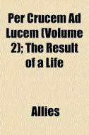 Per Crucem Ad Lucem Volume 2 ; The Resu di Allies edito da General Books