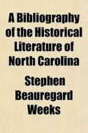 A Bibliography Of The Historical Literat di Stephen Beauregard Weeks edito da General Books