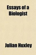 Essays Of A Biologist di Julian Huxley edito da General Books Llc