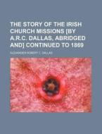 The Story Of The Irish Church Missions [ di Alexander Robert C. Dallas edito da Rarebooksclub.com